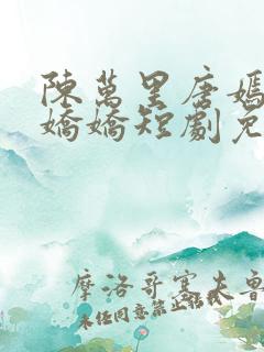 陈万里唐嫣然宋娇娇短剧免费