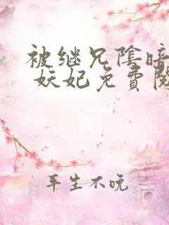 被继兄阴暗觊觎 妖妃免费阅读 笔趣阁小说