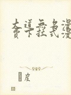 大道无名漫画免费下拉式漫画