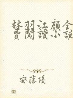 林羽江颜全文免费阅读小说