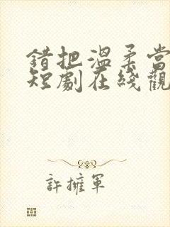 错把温柔当情深短剧在线观看全集