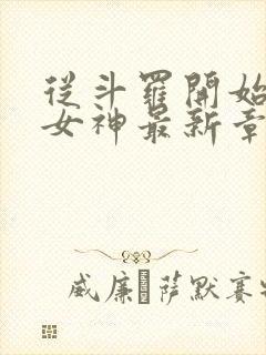 从斗罗开始俘获女神最新章节目录