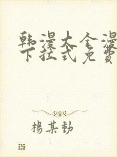 韩漫大全漫画网下拉式免费