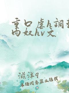 重口虐h调教h肉奴hv文