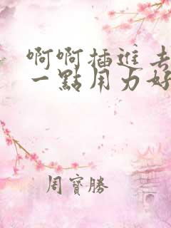 啊啊插进去嗯深一点用力好爽哦