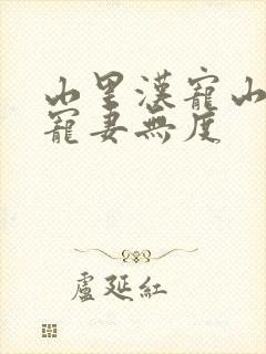 山里汉宠山里汉宠妻无度
