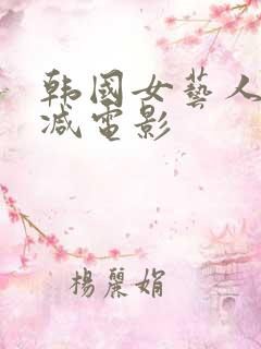 韩国女艺人无删减电影