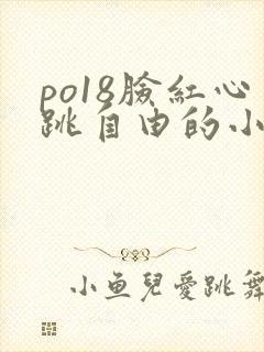 po18脸红心跳自由的小说阅读平台