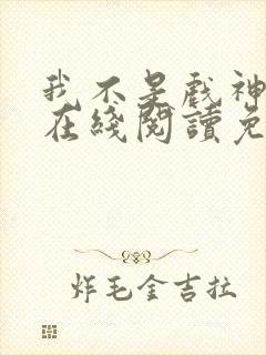 我不是戏神小说在线阅读免费第一章