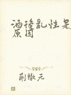酒后乱性是什么原因