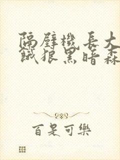 隔壁机长大叔是饿狼黑暗森林