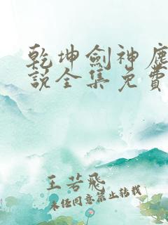 乾坤剑神尘山小说全集免费看