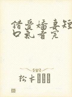错爱娇妻短剧一口气看完