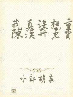 我真没想重生啊陈汉升免费完本