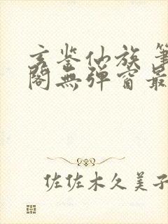 玄鉴仙族 笔趣阁无弹窗最新章节