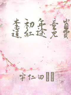 李初年童肖媛正道红途免费