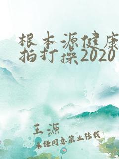 根本源健康社区拍打操2020年新版