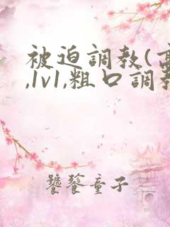 被迫调教(高h,1v1,粗口调教,双男)小说