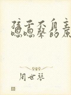 孩子不自主发出嗯嗯声的原因