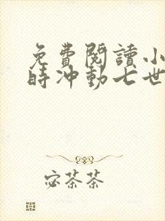 免费阅读小说一时冲动七世不祥在线阅读全文