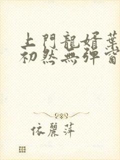 上门龙婿叶辰萧初然无弹窗