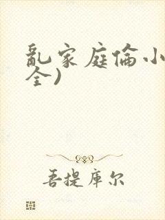乱家庭伦小说(全)