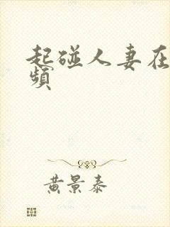起碰人妻在线视频