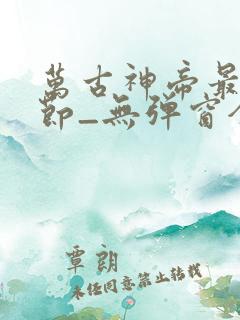 万古神帝最新章节_无弹窗全文