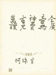 万古神帝全文阅读免费无广告