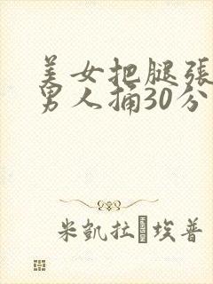 美女把腿张开让男人捅30分钟