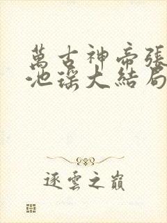 万古神帝张若尘池瑶大结局