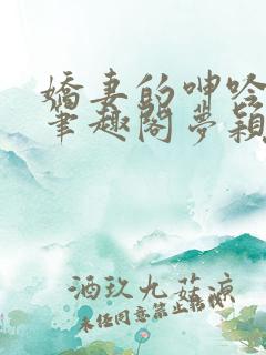 娇妻的呻吟小说笔趣阁梦颖