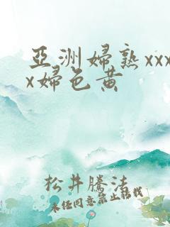 亚洲妇熟xxxx妇色黄