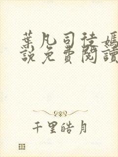 叶凡司徒嫣然小说免费阅读无弹窗