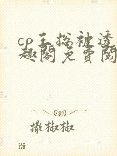 cp王总被透笔趣阁免费阅读无弹窗阅读
