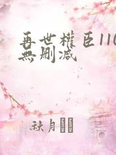 再世权臣110无删减
