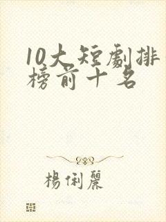 10大短剧排行榜前十名