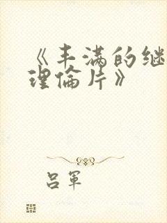 《丰满的继母2理伦片》
