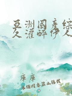 亚洲国产综合久久灌醉伊人