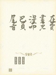 尾巴漫画在线观看页面免费漫画入口弹窗