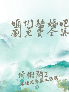 咱们结婚吧电视剧免费全集在线观看完整版