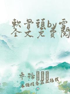 软骨头by雪碧全文免费阅读