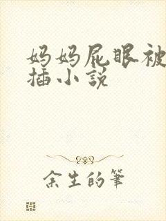 妈妈屁眼被别人插小说