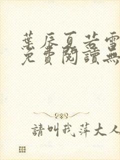 叶辰夏若雪全文免费阅读无弹窗
