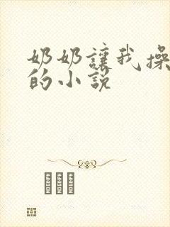 奶奶让我操她逼的小说