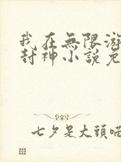 我在无限游戏里封神小说免费完整版