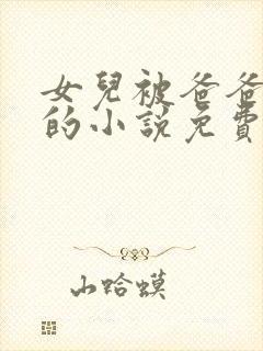 女儿被爸爸疼爱的小说免费阅读全文