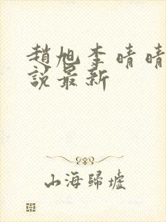赵旭李晴晴的小说最新