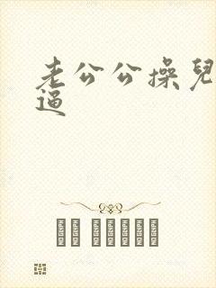 老公公操儿媳的逼