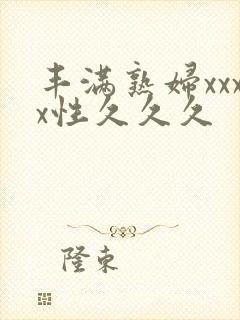 丰满熟妇xxxx性久久久